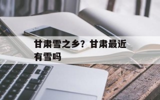 甘肃雪之乡？甘肃最近有雪吗