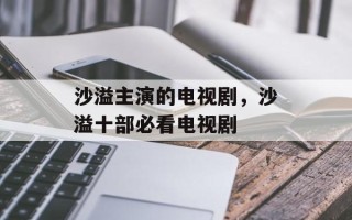 沙溢主演的电视剧，沙溢十部必看电视剧