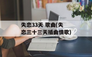 失恋33天 歌曲(失恋三十三天插曲情歌)