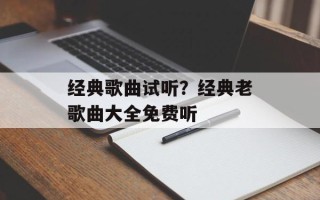 经典歌曲试听？经典老歌曲大全免费听