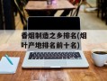 香烟制造之乡排名(烟叶产地排名前十名)
