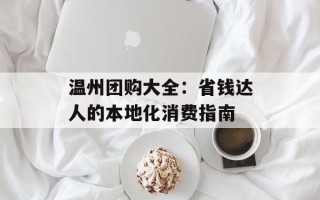 温州团购大全：省钱达人的本地化消费指南