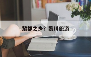 黎都之乡？黎川旅游