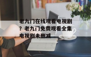 老九门在线观看电视剧？老九门免费观看全集电视剧未删减