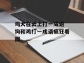 鸡犬在云上打一成语 狗和鸡打一成语疯狂看图