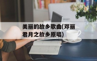 美丽的故乡歌曲(邓丽君月之故乡原唱)