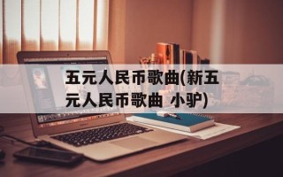 五元人民币歌曲(新五元人民币歌曲 小驴)