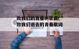 致我们的青春啊歌曲(致我们逝去的青春歌词)