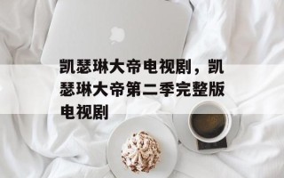 凯瑟琳大帝电视剧，凯瑟琳大帝第二季完整版电视剧