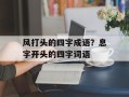 风打头的四字成语？息字开头的四字词语