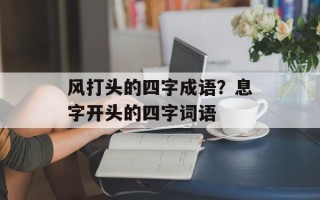 风打头的四字成语？息字开头的四字词语