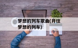 梦想的列车歌曲(开往梦想的列车)