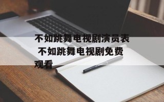 不如跳舞电视剧演员表 不如跳舞电视剧免费观看