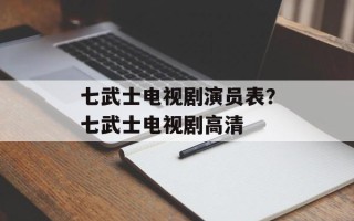 七武士电视剧演员表？七武士电视剧高清