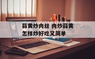 蒜黄炒肉丝 肉炒蒜黄怎样炒好吃又简单
