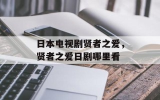 日本电视剧贤者之爱，贤者之爱日剧哪里看