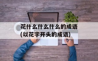 花什么什么什么的成语(以花字开头的成语)