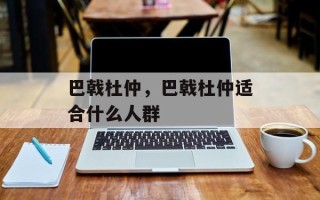 巴戟杜仲，巴戟杜仲适合什么人群