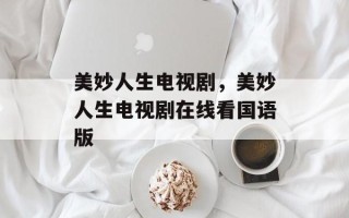 美妙人生电视剧，美妙人生电视剧在线看国语版