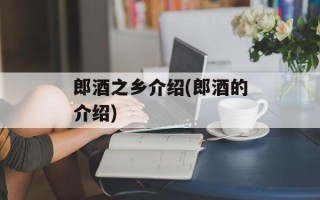 郎酒之乡介绍(郎酒的介绍)