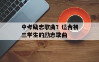 中考励志歌曲？适合初三学生的励志歌曲