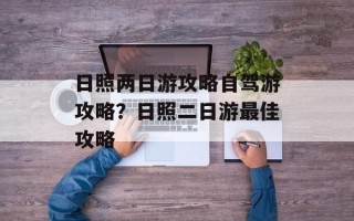 日照两日游攻略自驾游攻略？日照二日游最佳攻略