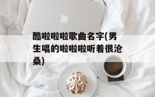 酷啦啦啦歌曲名字(男生唱的啦啦啦听着很沧桑)