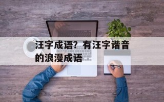 汪字成语？有汪字谐音的浪漫成语