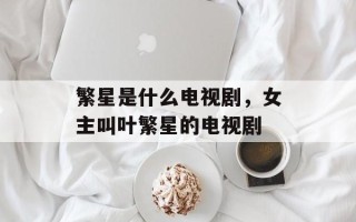 繁星是什么电视剧，女主叫叶繁星的电视剧