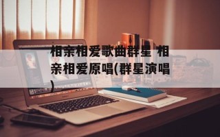 相亲相爱歌曲群星 相亲相爱原唱(群星演唱)