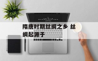 隋唐时期丝绸之乡 丝绸起源于