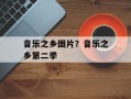音乐之乡图片？音乐之乡第二季