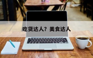 吃货达人？美食达人