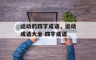 运动的四字成语，运动成语大全 四字成语