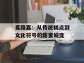 麦路嘉：从传统糕点到文化符号的甜蜜蜕变