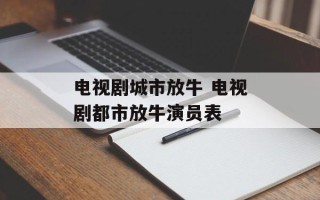 电视剧城市放牛 电视剧都市放牛演员表