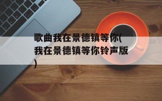 歌曲我在景德镇等你(我在景德镇等你铃声版)
