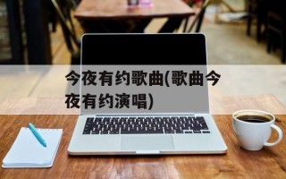 今夜有约歌曲(歌曲今夜有约演唱)