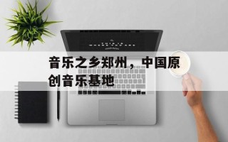音乐之乡郑州，中国原创音乐基地