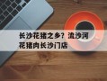 长沙花猪之乡？流沙河花猪肉长沙门店