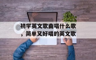 初学英文歌曲唱什么歌，简单又好唱的英文歌