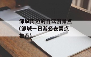 邹城周边的自驾游景点(邹城一日游必去景点推荐)