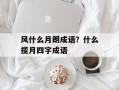 风什么月朗成语？什么揽月四字成语