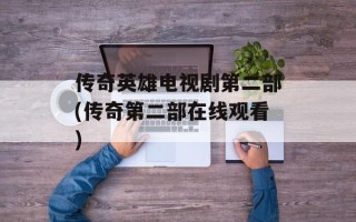传奇英雄电视剧第二部(传奇第二部在线观看)