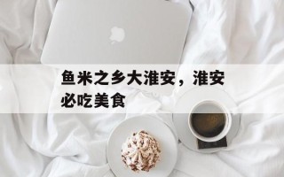 鱼米之乡大淮安，淮安必吃美食