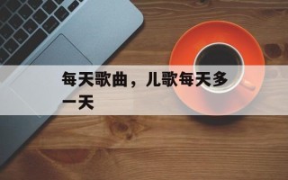 每天歌曲，儿歌每天多一天
