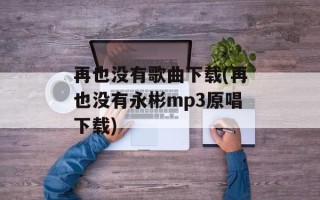 再也没有歌曲下载(再也没有永彬mp3原唱下载)