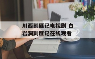 川西剿匪记电视剧 白岩洞剿匪记在线观看
