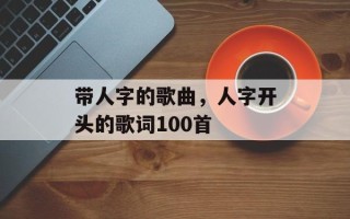 带人字的歌曲，人字开头的歌词100首