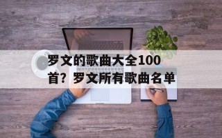 罗文的歌曲大全100首？罗文所有歌曲名单